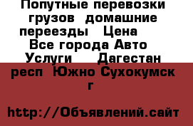 Попутные перевозки грузов, домашние переезды › Цена ­ 7 - Все города Авто » Услуги   . Дагестан респ.,Южно-Сухокумск г.